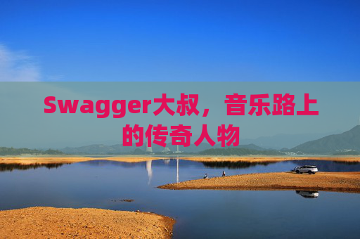 Swagger大叔，音乐路上的传奇人物