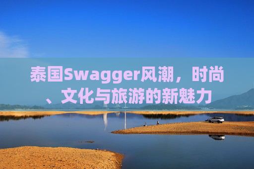 泰国Swagger风潮，时尚、文化与旅游的新魅力